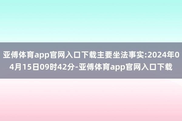 亚傅体育app官网入口下载主要坐法事实:2024年04月15日09时42分-亚傅体育app官网入口下载