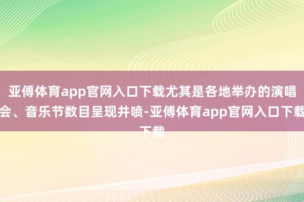 亚傅体育app官网入口下载尤其是各地举办的演唱会、音乐节数目呈现井喷-亚傅体育app官网入口下载