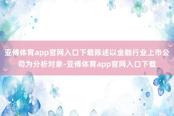 亚傅体育app官网入口下载陈述以金融行业上市公司为分析对象-亚傅体育app官网入口下载